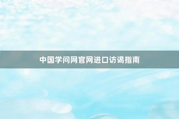 中国学问网官网进口访谒指南